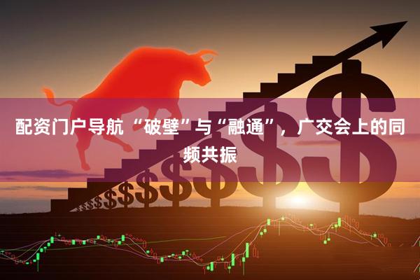 配资门户导航 “破壁”与“融通”，广交会上的同频共振