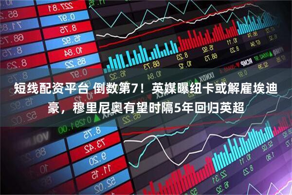 短线配资平台 倒数第7！英媒曝纽卡或解雇埃迪豪，穆里尼奥有望时隔5年回归英超