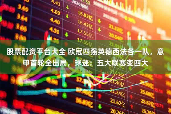 股票配资平台大全 欧冠四强英德西法各一队，意甲首轮全出局，球迷：五大联赛变四大