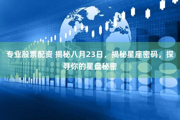 专业股票配资 揭秘八月23日，揭秘星座密码，探寻你的星盘秘密