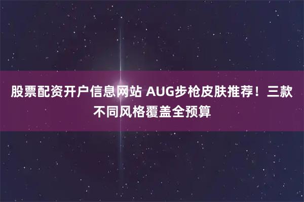 股票配资开户信息网站 AUG步枪皮肤推荐！三款不同风格覆盖全预算