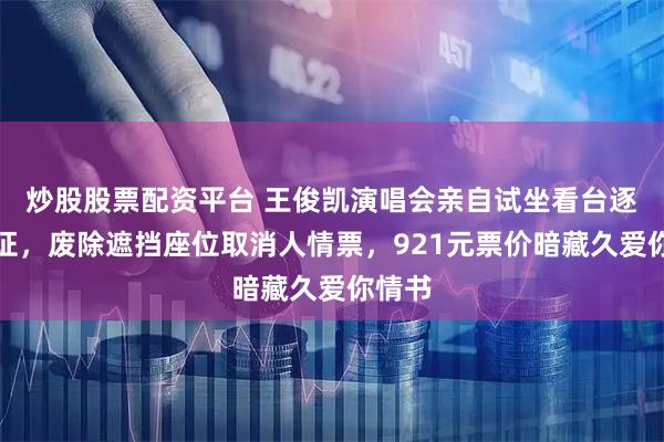 炒股股票配资平台 王俊凯演唱会亲自试坐看台逐排验证，废除遮挡座位取消人情票，921元票价暗藏久爱你情书