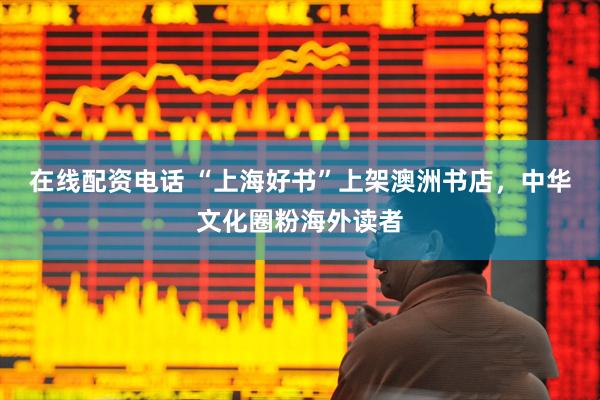 在线配资电话 “上海好书”上架澳洲书店，中华文化圈粉海外读者
